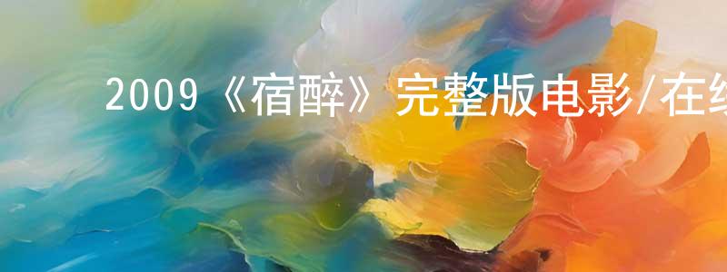 ﻿岑杏贤发布﻿2009《宿醉》完整版电影/在线观看/百度云-美剧天堂